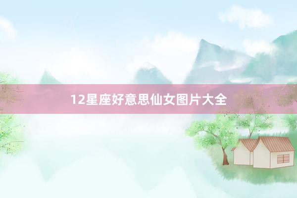 12星座好意思仙女图片大全