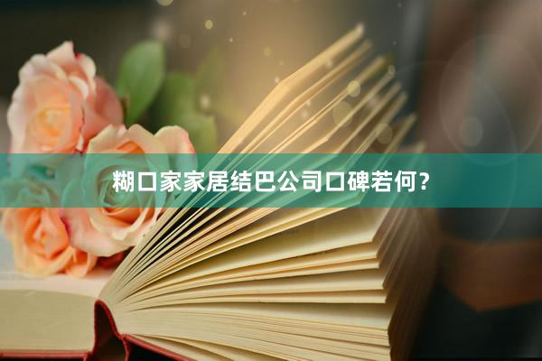 糊口家家居结巴公司口碑若何？
