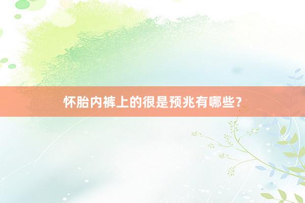 怀胎内裤上的很是预兆有哪些？