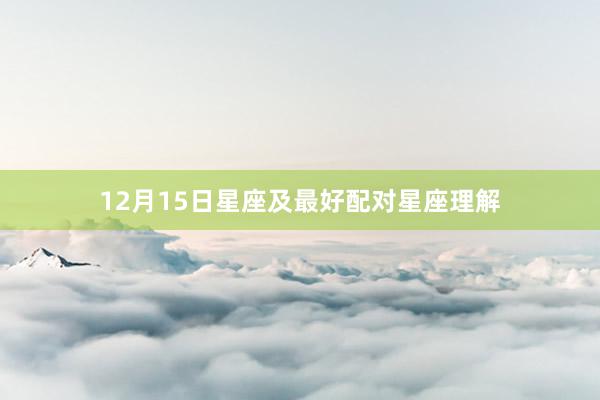 12月15日星座及最好配对星座理解
