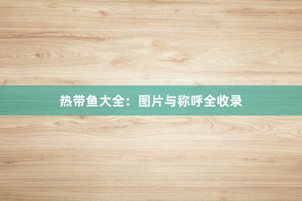 热带鱼大全：图片与称呼全收录
