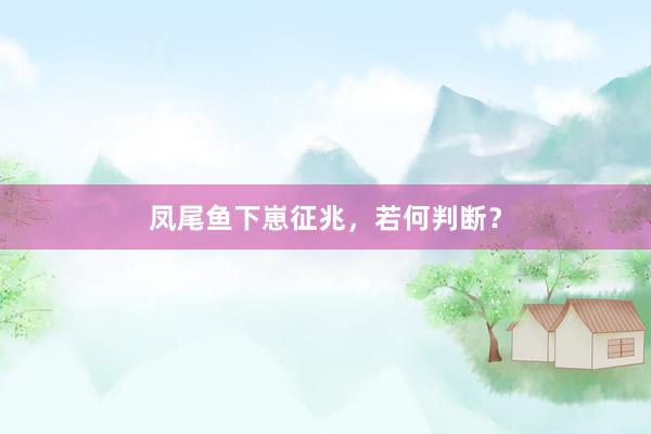 凤尾鱼下崽征兆，若何判断？