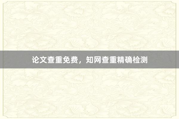 论文查重免费，知网查重精确检测
