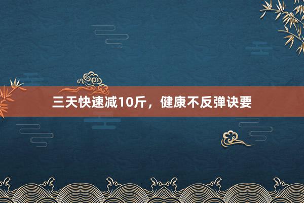 三天快速减10斤，健康不反弹诀要